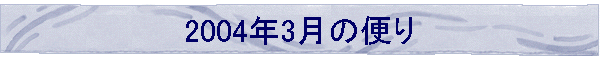 2004年3月の便り